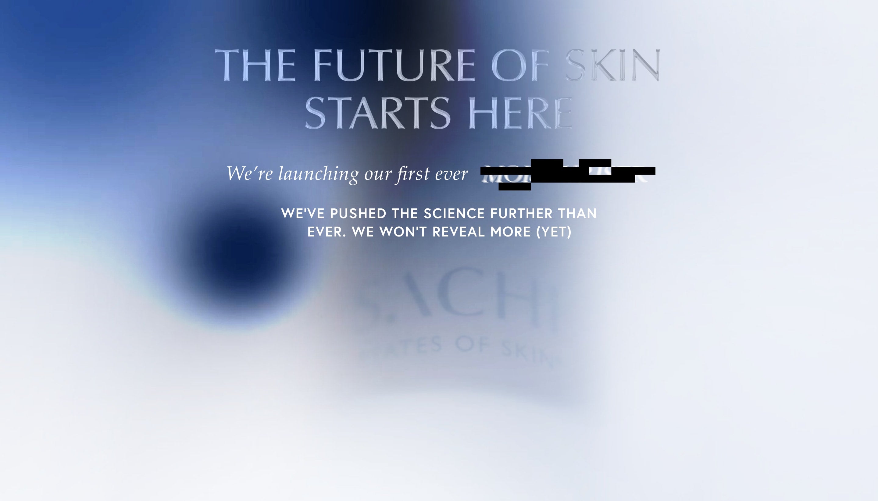 Our most advanced formula to date. We won’t reveal more (yet).